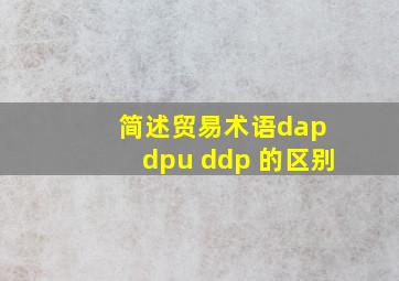 简述贸易术语dap dpu ddp 的区别